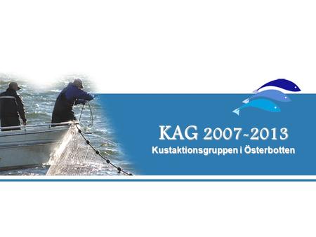 KAG 2007-2013 Kustaktionsgruppen i Österbotten. Kusten - en källa för företagsamhet Kustaktionsgruppens verksamhetsområde sträcker sig längs den Österbottni-