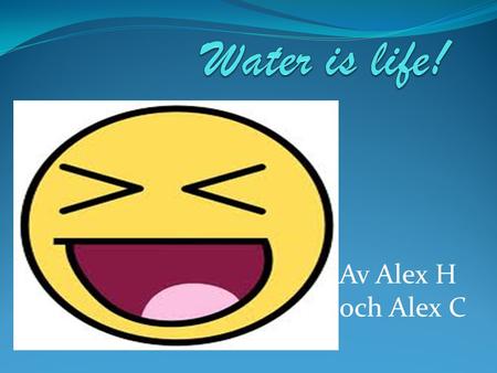 Water is life! Av Alex H och Alex C.