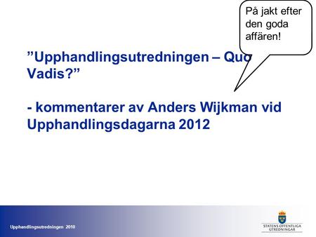 Upphandlingsutredningen 2010 ”Upphandlingsutredningen – Quo Vadis?” - kommentarer av Anders Wijkman vid Upphandlingsdagarna 2012 På jakt efter den goda.