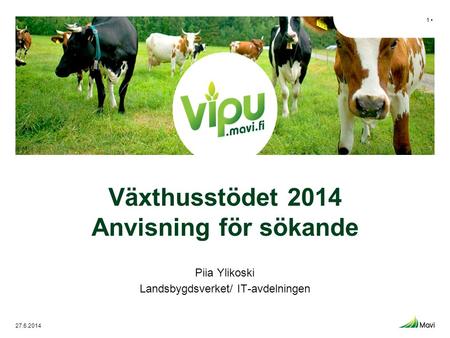 Växthusstödet 2014 Anvisning för sökande Piia Ylikoski Landsbygdsverket/ IT-avdelningen 1 • 27.6.2014.