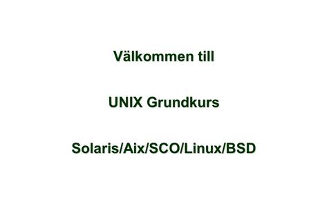 Välkommen till UNIX Grundkurs Solaris/Aix/SCO/Linux/BSD.