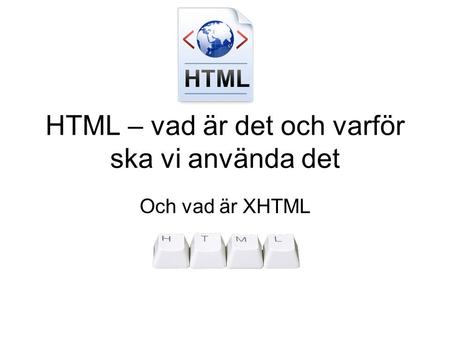 HTML – vad är det och varför ska vi använda det Och vad är XHTML.