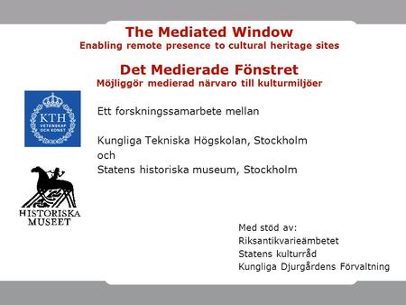 The Mediated Window Enabling remote presence to cultural heritage sites Det Medierade Fönstret Möjliggör medierad närvaro till kulturmiljöer Ett forskningssamarbete.