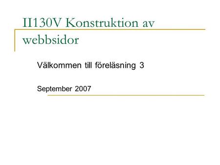II130V Konstruktion av webbsidor Välkommen till föreläsning 3 September 2007.
