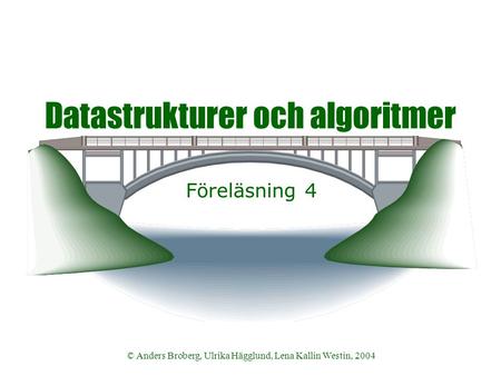 © Anders Broberg, Ulrika Hägglund, Lena Kallin Westin, 2004 Datastrukturer och algoritmer Föreläsning 4.