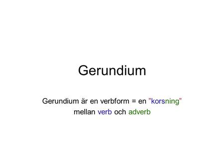 Gerundium är en verbform = en ”korsning” mellan verb och adverb