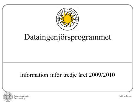 Karlstads universitet Datavetenskap Inför tredje året Dataingenjörsprogrammet Information inför tredje året 2009/2010.