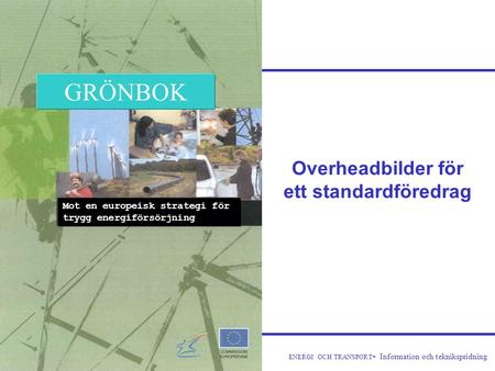 ENERGI OCH TRANSPORT - Information och teknikspridning Overheadbilder för ett standardföredrag Mot en europeisk strategi för trygg energiförsörjning GRÖNBOK.