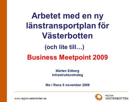 Www.regionvasterbotten.se Arbetet med en ny länstransportplan för Västerbotten Business Meetpoint 2009 Mårten Edberg Infrastrukturstrateg Mo I Rana 5 november.