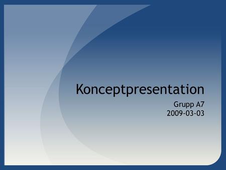 Konceptpresentation Grupp A7 2009-03-03.