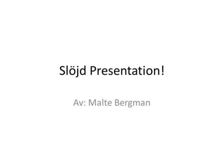 Slöjd Presentation! Av: Malte Bergman.
