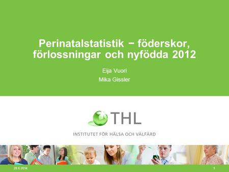 28.6.20141 Perinatalstatistik − föderskor, förlossningar och nyfödda 2012 Eija Vuori Mika Gissler.