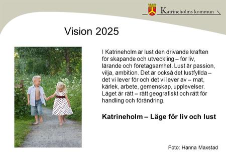 Vision 2025 Foto: Hanna Maxstad I Katrineholm är lust den drivande kraften för skapande och utveckling – för liv, lärande och företagsamhet. Lust är passion,