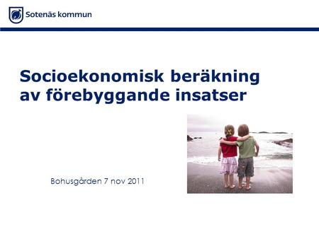 Socioekonomisk beräkning av förebyggande insatser Bohusgården 7 nov 2011.