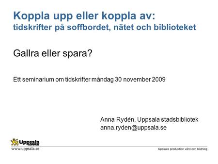 Koppla upp eller koppla av: tidskrifter på soffbordet, nätet och biblioteket Gallra eller spara? Ett seminarium om tidskrifter måndag 30 november 2009.