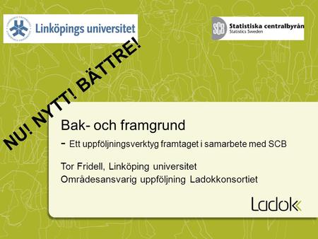 NU! NYTT! BÄTTRE! Bak- och framgrund - Ett uppföljningsverktyg framtaget i samarbete med SCB Tor Fridell, Linköping universitet Områdesansvarig uppföljning.