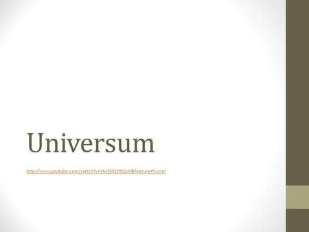 Universum http://www.youtube.com/watch?v=khySM1YBQvA&feature=fvwrel.