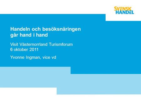 Handeln och besöksnäringen går hand i hand Visit Västernorrland Turismforum 6 oktober 2011 Yvonne Ingman, vice vd.