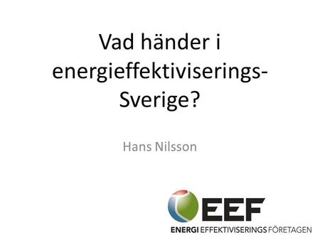 Vad händer i energieffektiviserings- Sverige? Hans Nilsson 1.