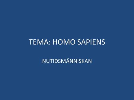 TEMA: HOMO SAPIENS NUTIDSMÄNNISKAN.