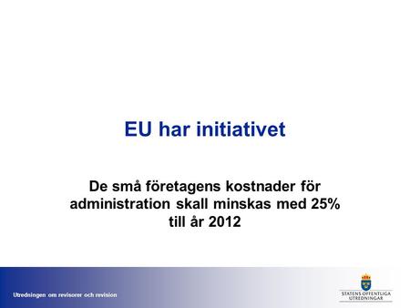 Utredningen om revisorer och revision EU har initiativet De små företagens kostnader för administration skall minskas med 25% till år 2012.