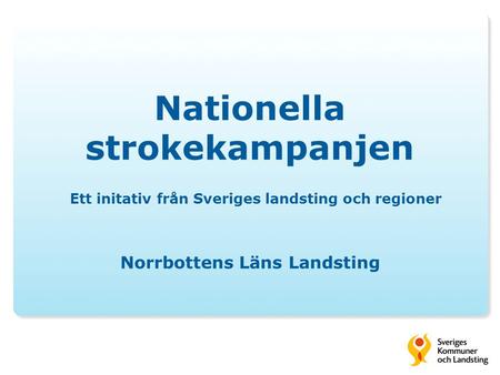 Nationella strokekampanjen Ett initativ från Sveriges landsting och regioner Norrbottens Läns Landsting.