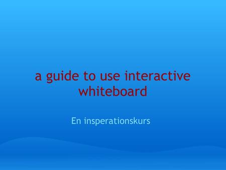 A guide to use interactive whiteboard En insperationskurs.