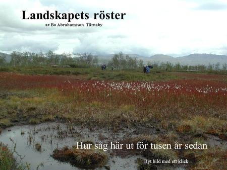 Landskapets röster av Bo Abrahamsson Tärnaby Hur såg här ut för tusen år sedan Byt bild med ett klick.