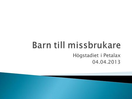 Barn till missbrukare Högstadiet i Petalax 04.04.2013.