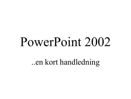 PowerPoint 2002 ..en kort handledning.