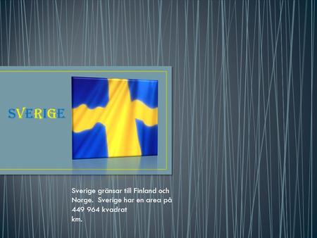 SVERIGE Sverige gränsar till Finland och Norge. Sverige har en area på 449 964 kvadrat km.