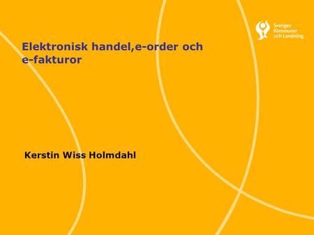 1 Svenska Kommunförbundet och Landstingsförbundet i samverkan Elektronisk handel,e-order och e-fakturor Kerstin Wiss Holmdahl.