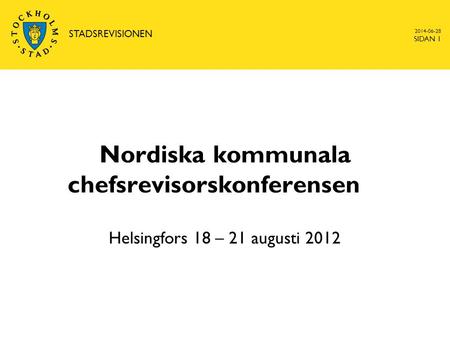 Nordiska kommunala chefsrevisorskonferensen Helsingfors 18 – 21 augusti 2012 2014-06-28 STADSREVISIONEN SIDAN 1.