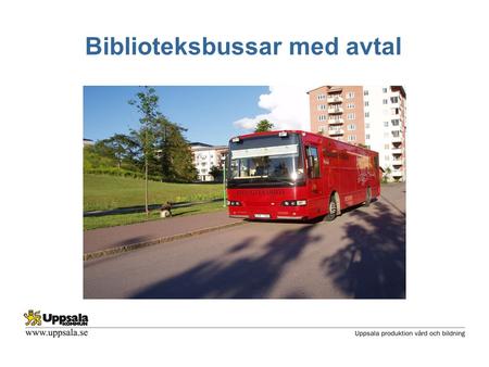 Biblioteksbussar med avtal. Vår verksamhet i korthet •Två stora fordon •Servar landsbygden och vissa stadsdelar i Uppsala kommun •Vi besöker enskilda.