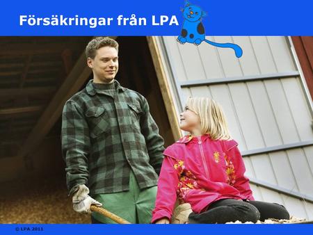© LPA 2011 Försäkringar från LPA. © LPA 2011 Full nytta av försäkringarna i LPA LFÖPL-försäkringen är basen för varje jordbrukares, fiskares, renskötares.
