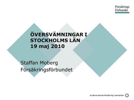 ÖVERSVÄMNINGAR I STOCKHOLMS LÄN 19 maj 2010 Staffan Moberg Försäkringsförbundet.