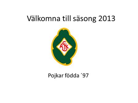 Välkomna till säsong 2013 Pojkar födda ´97.