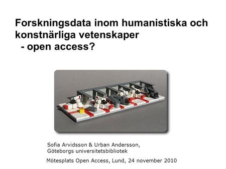 Forskningsdata inom humanistiska och konstnärliga vetenskaper - open access? Sofia Arvidsson & Urban Andersson, Göteborgs universitetsbibliotek Mötesplats.