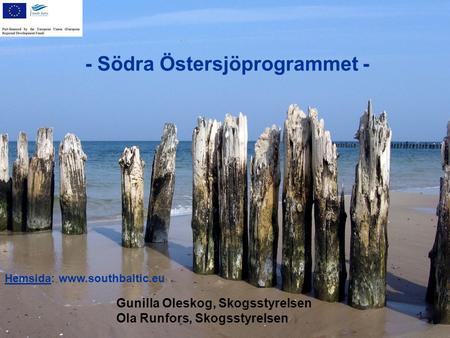 - Södra Östersjöprogrammet - Hemsida: www.southbaltic.eu 1 Gunilla Oleskog, Skogsstyrelsen Ola Runfors, Skogsstyrelsen.