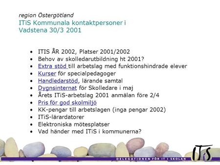 Region Östergötland ITiS Kommunala kontaktpersoner i Vadstena 30/3 2001 •ITIS ÅR 2002, Platser 2001/2002 •Behov av skolledarutbildning ht 2001? •Extra.