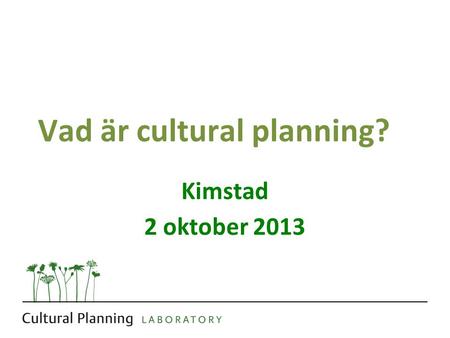 Vad är cultural planning? Kimstad 2 oktober 2013.