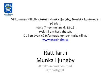 Välkommen till biblioteket i Munka Ljungby, Tekniska kontoret är på plats månd 7 nov mellan kl. 18-19, tyck till om hastigheten. Du kan även nå informationen.