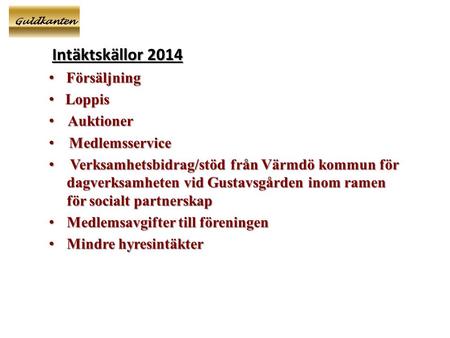 Guldkanten Intäktskällor 2014 Intäktskällor 2014 • Försäljning • Loppis • Auktioner • Medlemsservice • Verksamhetsbidrag/stöd från Värmdö kommun för dagverksamheten.
