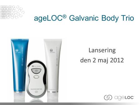 AgeLOC ® Galvanic Body Trio Lansering den 2 maj 2012.