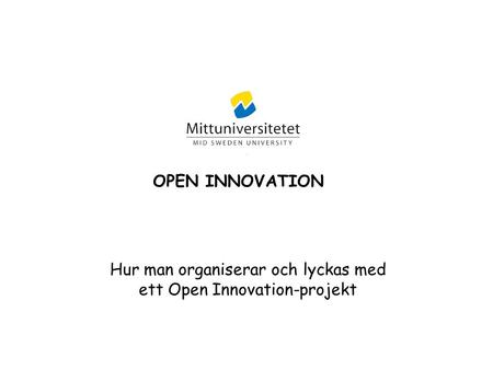 OPEN INNOVATION Hur man organiserar och lyckas med ett Open Innovation-projekt.