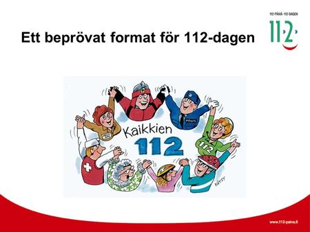 Ett beprövat format för 112-dagen. Varför anordnas 112-dagen? •Vi firar 112-dagen därför att vi vill minska antalet olycksfall. •På evenemangen får du.
