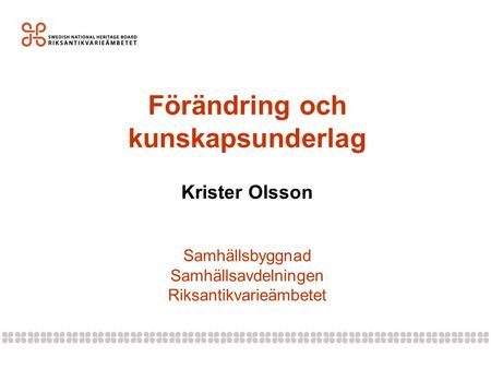 Förändring och kunskapsunderlag Krister Olsson Samhällsbyggnad Samhällsavdelningen Riksantikvarieämbetet.