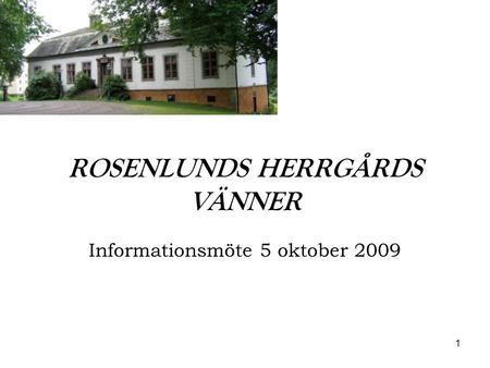 1 ROSENLUNDS HERRGÅRDS VÄNNER Informationsmöte 5 oktober 2009.