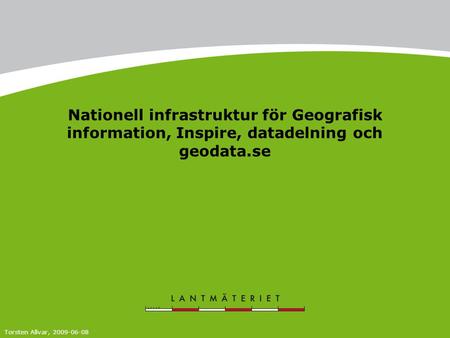 Nationell infrastruktur för Geografisk information, Inspire, datadelning och geodata.se Torsten Allvar, 2009-06-08.