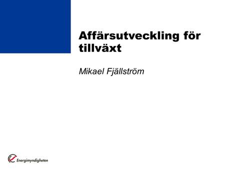 Mikael Fjällström Affärsutveckling för tillväxt. Affärsutveckling och kommersialisering på energiområdet •Skapa förutsättningar för en ökad kommersialisering.